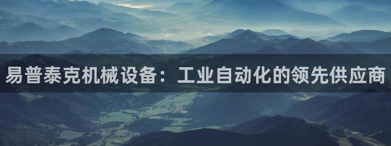 金年会·会官方入口登录：易普泰克机械设备：工业自动化的领先供应商